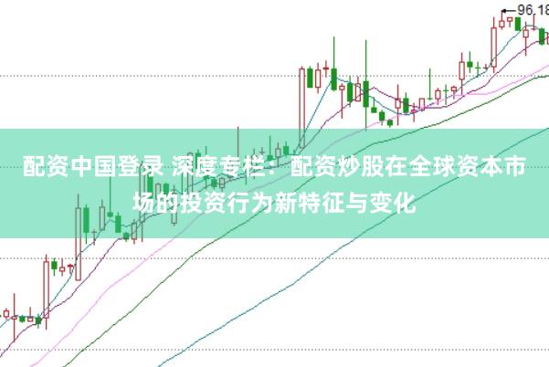配资中国登录 深度专栏：配资炒股在全球资本市场的投资行为新特征与变化