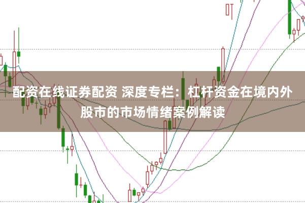 配资在线证券配资 深度专栏：杠杆资金在境内外股市的市场情绪案例解读