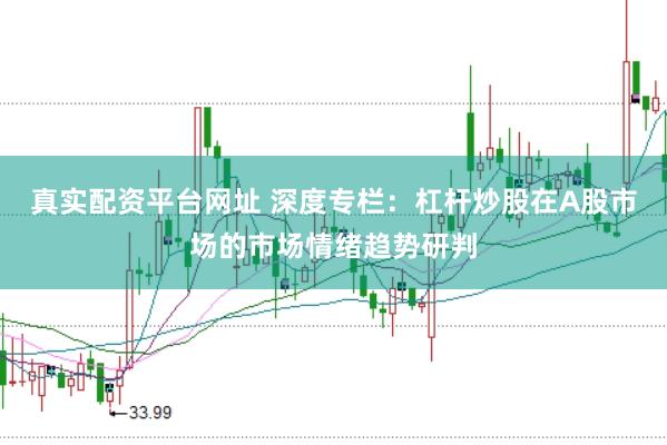 真实配资平台网址 深度专栏：杠杆炒股在A股市场的市场情绪趋势研判