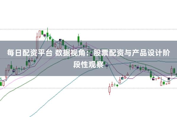 每日配资平台 数据视角：股票配资与产品设计阶段性观察