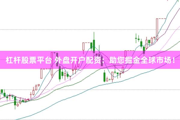 杠杆股票平台 外盘开户配资：助您掘金全球市场！