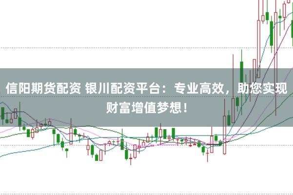 信阳期货配资 银川配资平台：专业高效，助您实现财富增值梦想！