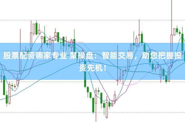 股票配资哪家专业 聚操盘：智能交易，助您把握投资先机！