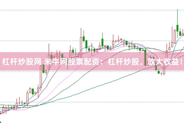 杠杆炒股网 米牛网股票配资：杠杆炒股，放大收益！