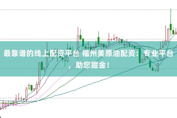 最靠谱的线上配资平台 福州美原油配资：专业平台，助您掘金！