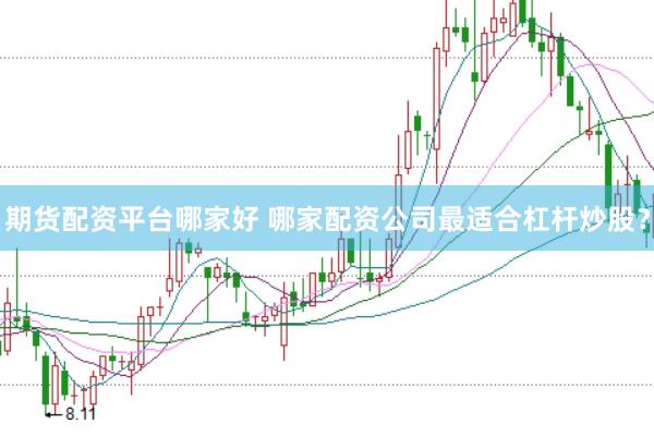 期货配资平台哪家好 哪家配资公司最适合杠杆炒股？