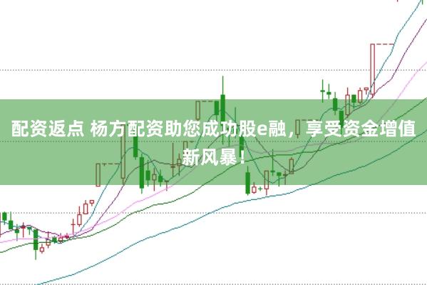 配资返点 杨方配资助您成功股e融，享受资金增值新风暴！