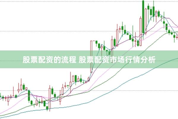 股票配资的流程 股票配资市场行情分析