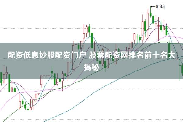 配资低息炒股配资门户 股票配资网排名前十名大揭秘