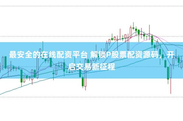 最安全的在线配资平台 解锁P股票配资源码，开启交易新征程