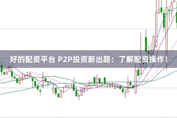 好的配资平台 P2P投资新出路：了解配资操作！