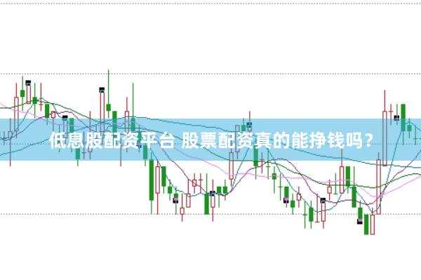 低息股配资平台 股票配资真的能挣钱吗？