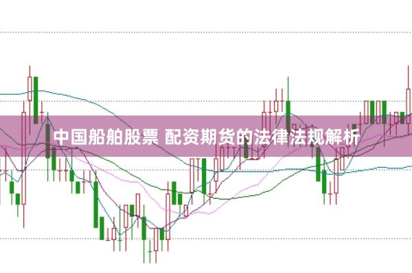中国船舶股票 配资期货的法律法规解析