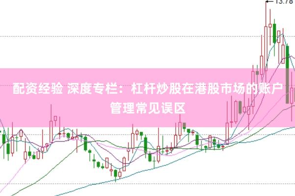 配资经验 深度专栏：杠杆炒股在港股市场的账户管理常见误区