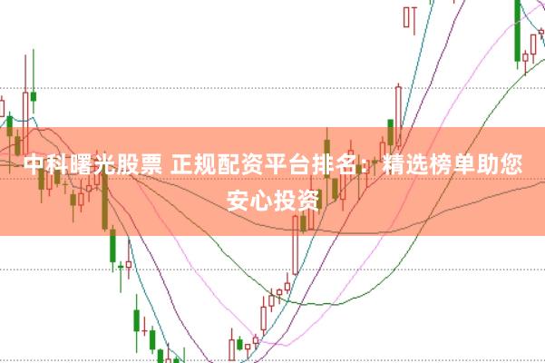 中科曙光股票 正规配资平台排名：精选榜单助您安心投资